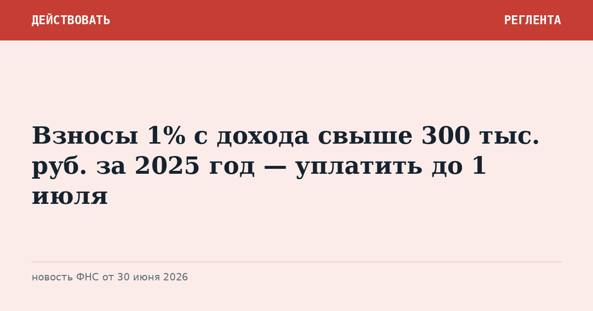 Взносы 1% с дохода свыше 300 тыс. руб. за 2025 год — уплатить до 1 июля